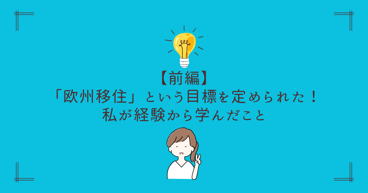 【前編】 「欧州移住」という目標を定められた！私が経験から学んだこと