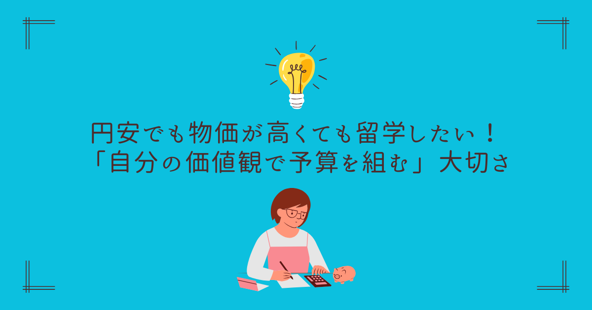 円安でも物価が高くても留学したい！「自分の価値観で予算を組む」大切さ